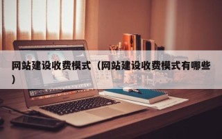 无锡网站建设收费模式（网站建设收费模式有哪些）