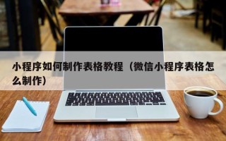 无锡小程序如何制作表格教程（微信小程序表格怎么制作）