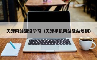 无锡天津网站建设学习（天津手机网站建站培训）