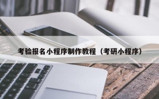 无锡考验报名小程序制作教程（考研小程序）