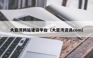 无锡大亚湾网站建设平台（大亚湾资讯com）