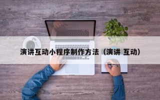 无锡演讲互动小程序制作方法（演讲 互动）