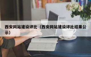 无锡西安网站建设评比（西安网站建设评比结果公示）